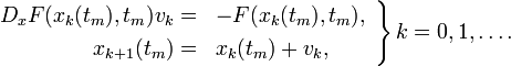  
  \left.\begin{array}{rl} 
     D_x F(x_k(t_m),t_m) v_k=&amp;amp;amp;-F(x_k(t_m),t_m),\\[0.3em] 
     x_{k+1}(t_m)=&amp;amp;amp;x_k(t_m)+v_k,
  \end{array}\right\} k=0,1,\ldots.
