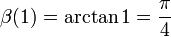\beta(1) = \arctan 1 = \frac{\pi}{4}