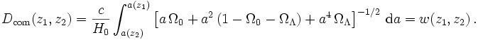 
  D_{\mathrm{com}}(z_1,z_2) =  \frac{c}{H_0}
  \int_{a(z_2)}^{a(z_1)}\left[a\,\Omega_0 + a^2\,(1-\Omega_0-\Omega_\Lambda) +
  a^4\,\Omega_\Lambda\right]^{-1/2}\,{\mathrm{d}} a = w(z_1,z_2)\,.
