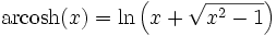  {\rm arcosh}(x) = \ln\left(x + \sqrt{x^2 - 1} \right)