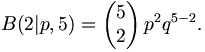 B(2 |p,5) = \left( \begin{matrix}  5\\ 2 \end{matrix} \right) p^2 q^{5-2} .