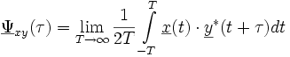 
\underline{\Psi}_{xy} (\tau) = \lim \limits_{T \to \infty} {\frac{1}{2T} \int \limits_{-T}^{T} {\underline{x}(t) \cdot \underline{y}^{*}(t+\tau) dt}}
