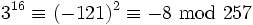 3^{16}\equiv (-121)^2 \equiv -8 \ \textrm{mod} \ 257
