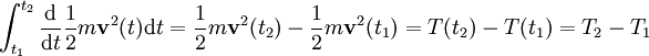 \int_{t_1}^{t_2} \frac{\mathrm d}{\mathrm d t} \frac{1}{2}m \mathbf v^2(t) \mathrm d t = \frac{1}{2}m \mathbf v^2(t_2) - \frac{1}{2}m \mathbf v^2(t_1) = T(t_2) - T(t_1)= T_2 - T_1