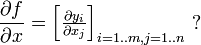 
  \frac{\partial f}{\partial x}=\left[ \tfrac{\partial y_i}{\partial x_j} \right]_{i=1..m, j=1..n} \ ?
