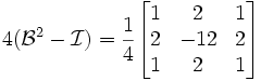 
  4(\mathcal{B}^2-\mathcal{I})
  = \frac{1}{4}
  \begin{bmatrix}
    1 &amp;amp;amp;   2 &amp;amp;amp; 1 \\
    2 &amp;amp;amp; -12 &amp;amp;amp; 2 \\
    1 &amp;amp;amp; 2 &amp;amp;amp; 1
  \end{bmatrix}
