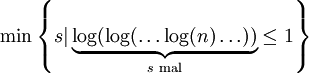 \min \left\{s | \underbrace{\log(\log(\ldots\log(n)\ldots))}_{s \text{ mal}} \le 1 \right\}