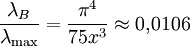 \frac{\lambda_B}{\lambda_\mathrm{max}} = \frac{\pi^4}{75 x^3} \approx 0{,}0106