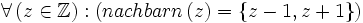 \forall \left( z \in \mathbb{Z} \right):\left( nachbarn \left( z \right) = \left\{ z-1 , z+1 \right\} \right)