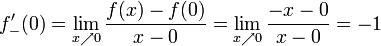 f'_- (0) = \lim_{x \nearrow 0} \frac {f(x) - f(0)} {x - 0} 
  = \lim_{x \nearrow 0}\frac {-x-0}{x-0} = -1