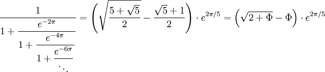 \frac{1}{\displaystyle 1 + \frac{e^{-2\pi}}{\displaystyle 1 + \frac{e^{-4\pi}}{\displaystyle 1 + \frac{e^{-6\pi}}{\ddots}}}}
= \Biggl(\sqrt{\frac{5 + \sqrt{5}}{2}} - \frac{\sqrt{5} + 1}{2}\Biggr) \cdot e^{2\pi/5} = \Bigl( \sqrt{2 +\Phi} - \Phi \Bigr)\cdot e^{2\pi/5}