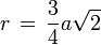 r \, = \, \frac{3}{4}a \sqrt{2} 
