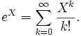 e^X = \sum_{k=0}^\infty{X^k \over k!}.