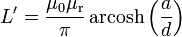 L' = \frac{\mu_0 \mu_\mathrm{r}}{\pi} \, \operatorname{arcosh} \left(\frac{a}{d}\right)