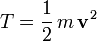 T = \frac{1}{2}\,m\,\mathbf v^2