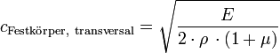 
c_{\mathrm{Festk\ddot orper,\ transversal}} = \sqrt{E \over {2 \cdot \rho \, \cdot ( 1+ \mu)} } \,
