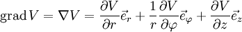
\operatorname{grad}\, V = \nabla V = \frac{{\partial V}}{{\partial r}}\vec e_r  + \frac{1}{r}\frac{{\partial V}}{{\partial \varphi }}\vec e_\varphi   + \frac{{\partial V}}{{\partial z}}\vec e_z
