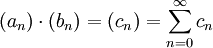 (a_n) \cdot (b_n) = (c_n) = \sum_{n=0}^\infty c_n