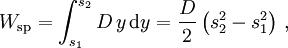 W_{\mathrm{sp}} = \int_{s_1}^{s_2} D\, y \, \mathrm d y = \frac{D}{2} \left(s_2^2 - s_1^2\right)\,,