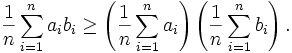 \frac{1}{n} \sum_{i=1}^n a_ib_i \geq \left(\frac{1}{n}\sum_{i=1}^n a_i\right)\left(\frac{1}{n}\sum_{i=1}^n b_i\right).