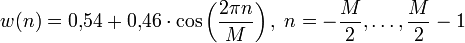 
w(n) = 0{,}54 + 0{,}46 \cdot \cos\left(\frac{2\pi n}{M}\right), \; n = -\frac{M}{2}, \ldots, \frac{M}{2}-1 \,
