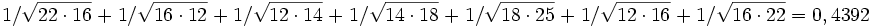 1/{\sqrt{22 \cdot 16}} \;+\; 1/{\sqrt{16 \cdot 12}} \;+\; 1/{\sqrt{12 \cdot 14}} \;+\; 1/{\sqrt{14 \cdot 18}} \;+\; 1/{\sqrt{18 \cdot 25}} \;+\; 1/{\sqrt{12 \cdot 16}} \;+\; 1/{\sqrt{16 \cdot 22}} = 0,4392