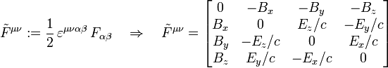 
       \tilde{F}^{\mu\nu} := \frac{1}{2}\, \varepsilon^{\mu\nu\alpha\beta}\,F_{\alpha\beta}
       \quad \Rightarrow \quad
       \tilde{F}^{\mu\nu} = \left[\begin{matrix}
                   0  &amp;amp; -B_x &amp;amp; -B_y &amp;amp; -B_z \\
                  B_x &amp;amp;   0  &amp;amp;  E_z/c &amp;amp; -E_y/c \\
                  B_y &amp;amp; -E_z/c &amp;amp;   0  &amp;amp;  E_x/c \\
                  B_z &amp;amp;  E_y/c &amp;amp; -E_x/c &amp;amp;   0  \\
       \end{matrix}\right]
