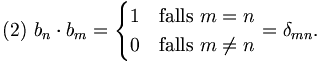  (2) \  b_n \cdot b_m
 = \begin{cases}
 1 &amp;amp; \mbox{falls } m=n \\
 0 &amp;amp; \mbox{falls } m \neq n
\end{cases} = \delta_{mn}.
