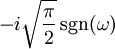 -i\sqrt{\frac{\pi}{2}}\sgn(\omega)\,