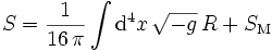 S=\frac{1}{16\,\pi}\int \mathrm{d}^4x \,\sqrt{-g}\, R + S_\mathrm{M}