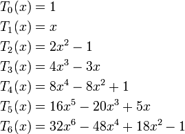 \begin{align}
T_0(x)&amp;amp;=1 \\
T_1(x)&amp;amp;=x \\
T_2(x)&amp;amp;=2 x^2 - 1 \\
T_3(x)&amp;amp;=4 x^3 - 3 x\\
T_4(x)&amp;amp;=8 x^4 - 8 x^2 + 1\\
T_5(x)&amp;amp;=16 x^5 - 20 x^3 + 5 x\\
T_6(x)&amp;amp;=32 x^6 - 48 x^4 + 18 x^2 - 1
\end{align}