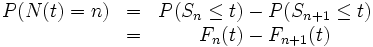 
\begin{matrix}
P(N(t)=n) &amp;amp;=&amp;amp; P(S_n\le t)-P(S_{n+1}\le t)\\
&amp;amp;=&amp;amp; F_n(t)-F_{n+1}(t)
\end{matrix}
