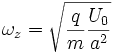  \omega_z = \sqrt{\frac{q}{m} \frac{U_0}{a^2}} 