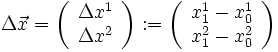\Delta \vec x = \left( {\begin{array}{*{20}c}
   {\Delta x^1 }  \\
   {\Delta x^2 }  \\
\end{array}} \right): = \left( {\begin{array}{*{20}c}
   {x_1^1  - x_0^1 }  \\
   {x_1^2  - x_0^2 }  \\
\end{array}} \right)