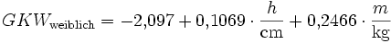 GKW_\mathrm{weiblich} = -2{,}097 + 0{,}1069 \cdot \frac{h}{\mathrm{cm}} + 0{,}2466 \cdot \frac{m}{\mathrm{kg}}