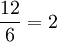 \frac{12} {6}=2