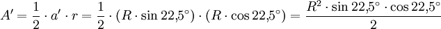A' = \frac{1}{2} \cdot a' \cdot r = \frac{1}{2} \cdot (R \cdot \sin 22{,}5^\circ) \cdot (R \cdot \cos 22{,}5^\circ) = \frac{R^2 \cdot \sin 22{,}5^\circ \cdot \cos 22{,}5^\circ}{2}