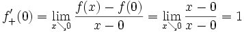 f'_+ (0) = \lim_{x \searrow 0} \frac {f(x) - f(0)} {x - 0} 
  = \lim_{x \searrow 0}\frac {x-0}{x-0} = 1