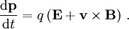  \frac{\mathrm d\mathbf{p}}{\mathrm dt} = q\,(\mathbf{E}+
\mathbf{v}\times\mathbf{B})\ . 