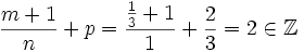 \frac{m+1}{n}+p= \frac{{ \frac{1}{3}}+1}{1}+ \frac{2}{3}=2 \in \mathbb{Z}