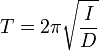  T = 2 \pi \sqrt{ \frac{I}{D} } 