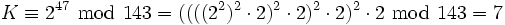 K \equiv 2^{47} \ \bmod\  143 = ((((2^2)^2 \cdot 2)^2 \cdot 2)^2 \cdot 2)^2 \cdot 2 \ \bmod\  143 = 7