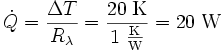 
\dot{Q} = \frac{\Delta T}{R_\lambda} = \mathrm{\frac{20\;K}{1\;\frac{K}{W}}= 20\;W} \,
