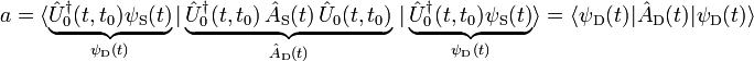 a=\langle \underbrace{\hat{U}_{0}^{\dagger }(t,t_{0})\psi _{\text{S}}(t)}_{\psi _{\text{D}}(t)}|\underbrace{\hat{U}_{0}^{\dagger }(t,t_{0})\,\hat{A}_{\text{S}}(t)\,\hat{U}_{0}(t,t_{0})}_{\hat{A}_{\text{D}}(t)}\,|\underbrace{\hat{U}_{0}^{\dagger }(t,t_{0})\psi _{\text{S}}(t)}_{\psi _{\text{D}}(t)}\rangle =\langle \psi _{\text{D}}(t)|\hat{A}_{\text{D}}(t)|\psi _{\text{D}}(t)\rangle 
