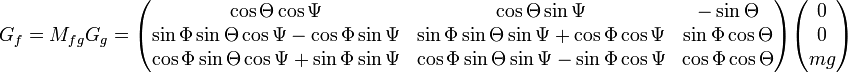 
  G_f =
  M_{fg}G_g =
  \begin{pmatrix}
    \cos \Theta \cos \Psi &amp;amp;amp;
    \cos \Theta \sin \Psi &amp;amp;amp;
    - \sin \Theta \\
    \sin \Phi \sin \Theta \cos \Psi - \cos \Phi \sin \Psi &amp;amp;amp;
    \sin \Phi \sin \Theta \sin \Psi + \cos \Phi \cos \Psi &amp;amp;amp;
    \sin \Phi \cos \Theta \\
    \cos \Phi \sin \Theta \cos \Psi + \sin \Phi \sin \Psi &amp;amp;amp;
    \cos \Phi \sin \Theta \sin \Psi - \sin \Phi \cos \Psi &amp;amp;amp;
    \cos \Phi \cos \Theta
  \end{pmatrix}
  \begin{pmatrix}
    0 \\
    0 \\
    mg
  \end{pmatrix}
