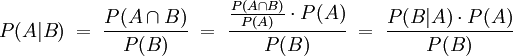 P(A|B) \; = \; \frac{P(A \cap B)}{P(B)} \; = \; \frac{\frac{P(A \cap B)}{P(A)} \cdot P(A)}{P(B)} \; = \; \frac {P(B|A) \cdot P(A)} {P(B)}