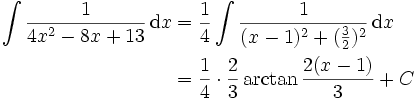 \begin{align}\int\frac{1}{4x^2-8x+13}\,\mathrm{d}x &amp;amp; = \frac{1}{4}\int\frac{1}{(x-1)^2+(\frac{3}{2})^2}\,\mathrm{d}x \\
&amp;amp; = \frac{1}{4}\cdot\frac{2}{3}\arctan\frac{2(x-1)}{3}+ C \end{align}