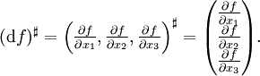 
(\mathrm{d}f)^\sharp = \begin{pmatrix} \frac{\partial f}{\partial x_1}, \frac{\partial f}{\partial x_2}, \frac{\partial f}{\partial x_3} \end{pmatrix}^\sharp = \begin{pmatrix} \frac{\partial f}{\partial x_1}\\ \frac{\partial f}{\partial x_2}\\ \frac{\partial f}{\partial x_3}\end{pmatrix}.
