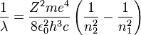  \frac{1}{\lambda} = \frac{Z^2 m e^4}{8 \epsilon_0^2 h^3 c} \left( \frac{1}{n_2^2} - \frac{1}{n_1^2} \right) \ 