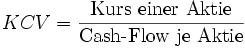 KCV = \frac{\mbox{Kurs einer Aktie}}{\mbox{Cash-Flow je Aktie}}
